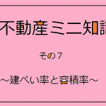 不動産ミニ知識　７　～建ぺい率と容積率～
