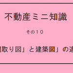 不動産ミニ知識　１０　～「間取り図」と「建築図」の違い～