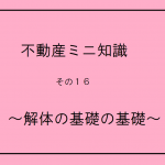 不動産ミニ知識　１６　～解体の基礎の基礎～　