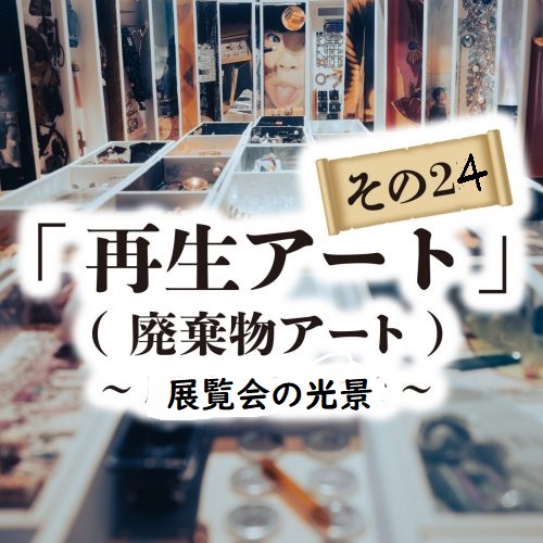 再生アート　解体廃棄物のアート　展覧会の案内