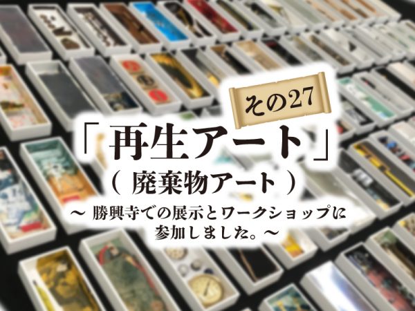 再生アート　解体廃棄物のアート　展覧会　ワークショップ